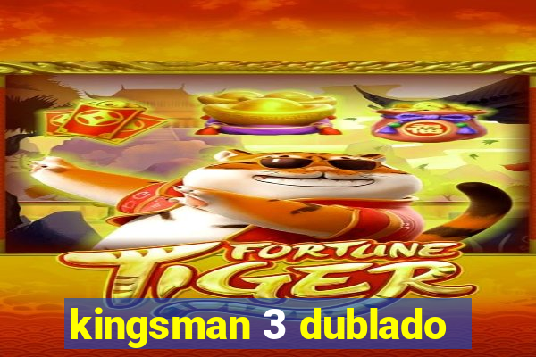 kingsman 3 dublado